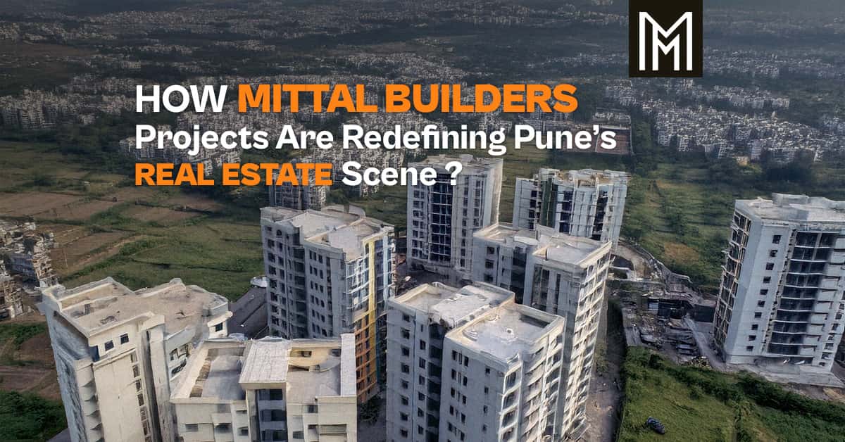 How Mittal Builders’ Projects Are Redefining Pune’s Real Estate Scene?